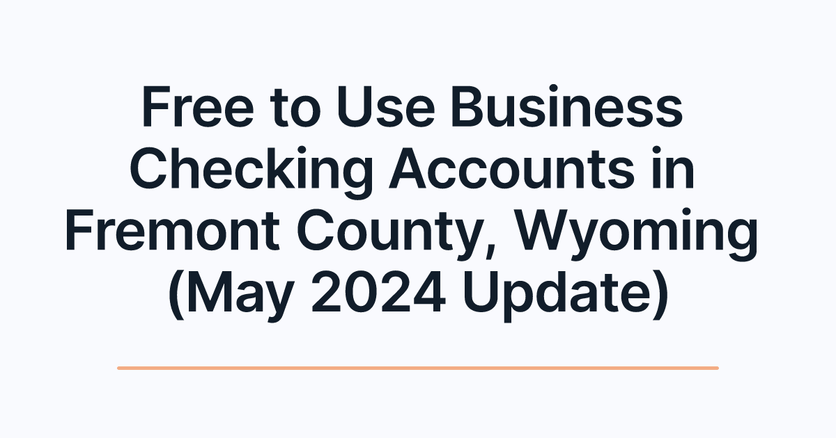 Free to Use Business Checking Accounts in Fremont County, Wyoming (May 2024 Update)